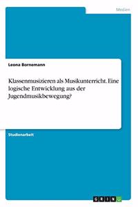 Klassenmusizieren als Musikunterricht. Eine logische Entwicklung aus der Jugendmusikbewegung?