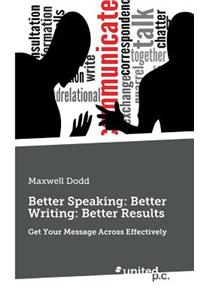 Better Speaking: Better Writing: Better Results