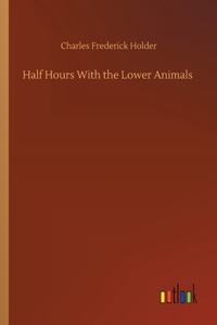 Half Hours With the Lower Animals