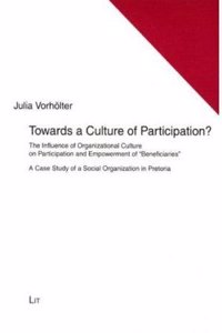 Towards a Culture of Participation?: The Influence of Organizational Culture on Participation and Empowerment of 'Beneficiaries'. a Case Study of a So