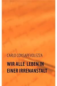 Wir alle leben in einer Irrenanstalt