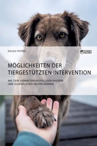 Möglichkeiten der tiergestützten Intervention. Wie Tiere verhaltensauffälligen Kindern und Jugendlichen helfen können