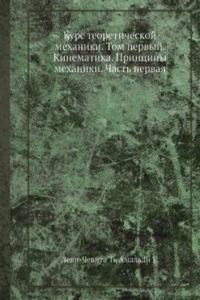 Kurs teoreticheskoj mehaniki. Tom pervyj. Kinematika. Printsipy mehaniki. Chast pervaya