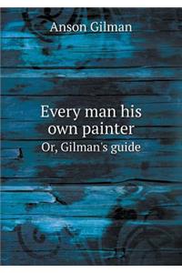 Every man his own painter Or, Gilman's guide
