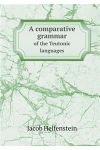 A Comparative Grammar of the Teutonic Languages