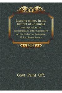Loaning Money in the District of Columbia Hearings Before the Subcommittee of the Committee on the District of Columbia, United States Senate