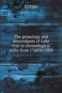 genealogy and descendants of Luke Fish in chronological order from 1760 to 1904