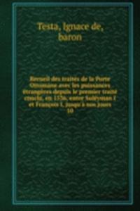 Recueil des traites de la Porte Ottomane avec les puissances etrangeres depuis le premier traite conclu, en 1536, entre Suleyman I et Francois I, jusqu'a nos jours