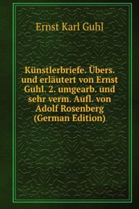 Kunstlerbriefe. Ubers. und erlautert von Ernst Guhl. 2. umgearb. und sehr verm. Aufl. von Adolf Rosenberg (German Edition)