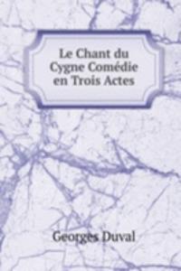 Le Chant du Cygne Comedie en Trois Actes