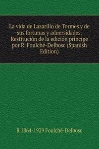 La vida de Lazarillo de Tormes y de sus fortunas y aduersidades. Restitucion de la edicion principe por R. Foulche-Delbosc (Spanish Edition)