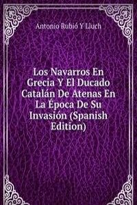 Los Navarros En Grecia Y El Ducado Catalan De Atenas En La Epoca De Su Invasion (Spanish Edition)