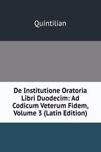 De Institutione Oratoria Libri Duodecim: Ad Codicum Veterum Fidem, Volume 3 (Latin Edition)