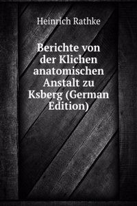 Berichte von der Klichen anatomischen Anstalt zu Ksberg (German Edition)
