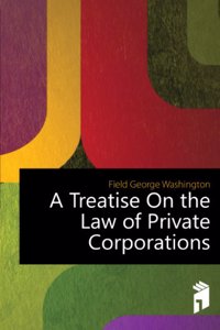 treatise on the law of private corporations, divided with respect to rights pertaining to the corporate entity as well as those of the corporate . of these rights and interests, and legisla