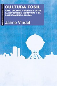 Cultura fosil: Arte, cultura y politica entre la Revolucion industrial y el calentamiento global