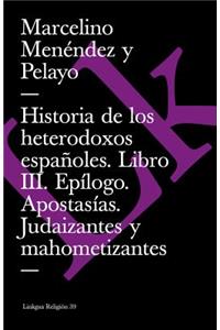 Historia de Los Heterodoxos Españoles. Libro III. Epílogo. Apostasías. Judaizantes Y Mahometizantes