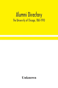 Alumni directory. The University of Chicago, 1861-1910