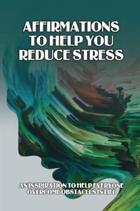 Affirmations To Help You Reduce Stress