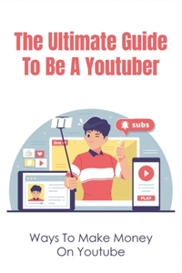 The Ultimate Guide To Be A Youtuber