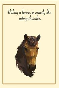 Riding a horse, is exactly like riding thunder.