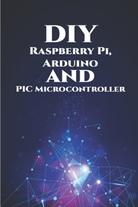 DIY Raspberry Pi, Arduino and PIC Microcontroller Projects Handson