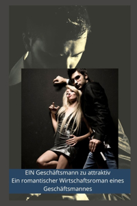 EIN Geschäftsmann zu attraktiv Ein romantischer Wirtschaftsroman eines Geschäftsmannes