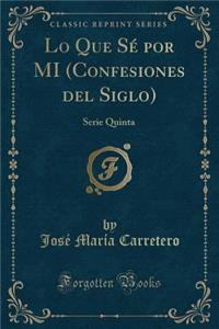 Lo Que Sï¿½ Por Mi (Confesiones del Siglo): Serie Quinta (Classic Reprint)