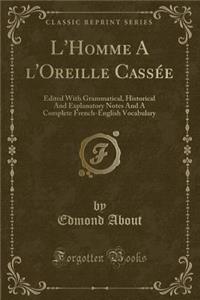 L'Homme a l'Oreille Cassï¿½e: Edited with Grammatical, Historical and Explanatory Notes and a Complete French-English Vocabulary (Classic Reprint)