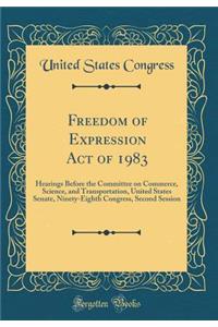 Freedom of Expression Act of 1983: Hearings Before the Committee on Commerce, Science, and Transportation, United States Senate, Ninety-Eighth Congress, Second Session (Classic Reprint)