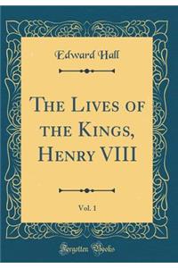 The Lives of the Kings, Henry VIII, Vol. 1 (Classic Reprint)