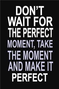 Don't Wait for the Perfect Moment, Take the Moment and Make it Perfect