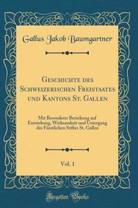 Geschichte Des Schweizerischen Freistaates Und Kantons St. Gallen, Vol. 1: Mit Besonderer Beziehung Auf Entstehung, Wirksamkeit Und Untergang Des FÃ¼rstlichen Stiftes St. Gallen (Classic Reprint)