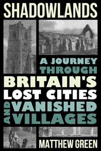 Shadowlands - A Journey Through Britain`s Lost Cities and Vanished Villages
