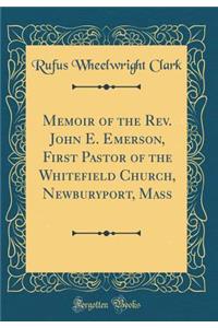 Memoir of the Rev. John E. Emerson, First Pastor of the Whitefield Church, Newburyport, Mass (Classic Reprint)