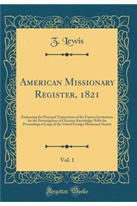 American Missionary Register, 1821, Vol. 1: Embracing the Principal Transactions of the Various Institutions for the Promulgation of Christian Knowledge; With the Proceedings at Large of the United Foreign Missionary Society (Classic Reprint)