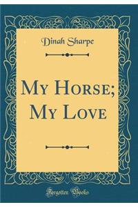 My Horse; My Love (Classic Reprint)