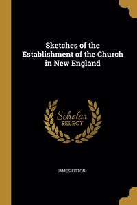 Sketches of the Establishment of the Church in New England