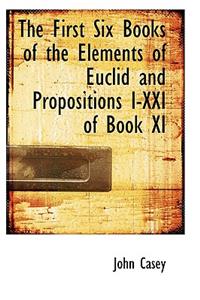 The First Six Books of the Elements of Euclid and Propositions I-XXI of Book XI