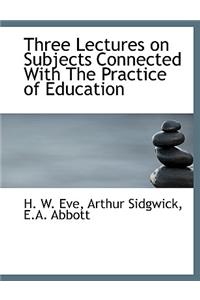 Three Lectures on Subjects Connected with the Practice of Education