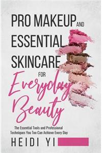 Pro Makeup and Essential Skincare for Everyday Beauty: The Essential Tools and Professional Techniques You Too Can Achieve Every Day