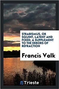 Strabismus, or squint, latent and fixed; a supplement to the errors of refraction