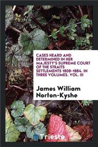 Cases Heard and Determined in Her Majesty's Supreme Court of the Straits ...