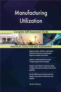 Manufacturing Utilization Complete Self-Assessment Guide