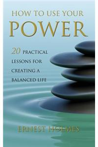 How to Use Your Power: 20 Practical Lessons for Creating a Balanced Life