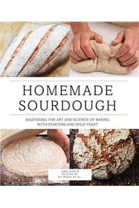 Homemade Sourdough: Mastering the Art and Science of Baking with Starters and Wild Yeast