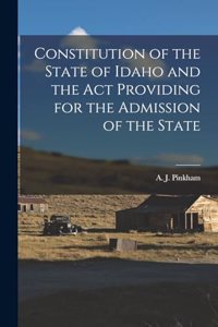 Constitution of the State of Idaho and the Act Providing for the Admission of the State