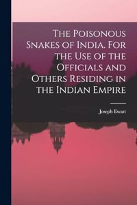 The Poisonous Snakes of India. For the use of the Officials and Others Residing in the Indian Empire
