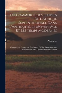 Du Commerce Des Peuples De L'Afrique Septentrionale Dans L'Antiquité, Le Moyen-Âge Et Les Temps Modernes