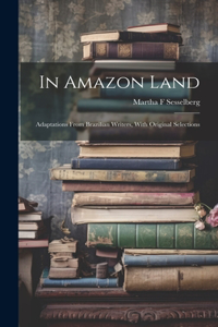 In Amazon Land; Adaptations From Brazilian Writers, With Original Selections